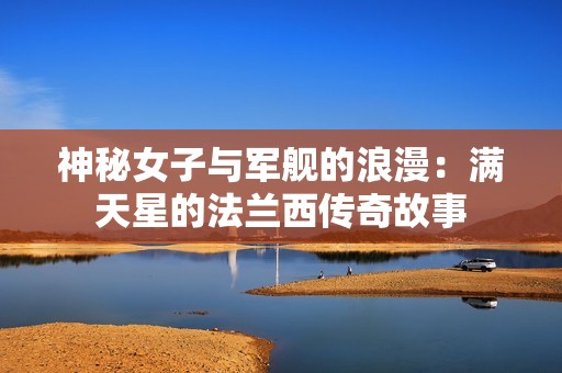 神秘女子与军舰的浪漫：满天星的法兰西传奇故事