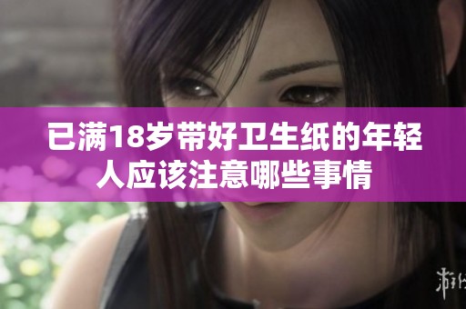 已满18岁带好卫生纸的年轻人应该注意哪些事情