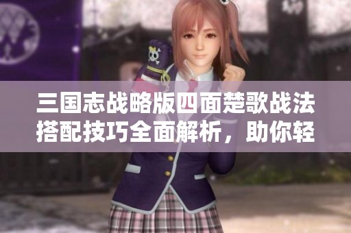 三国志战略版四面楚歌战法搭配技巧全面解析，助你轻松逆袭！