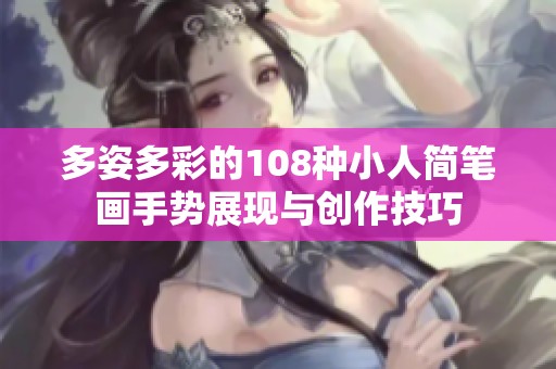 多姿多彩的108种小人简笔画手势展现与创作技巧