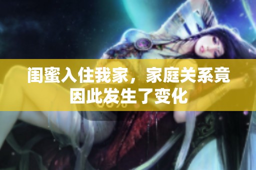 闺蜜入住我家，家庭关系竟因此发生了变化