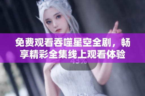 免费观看吞噬星空全剧，畅享精彩全集线上观看体验