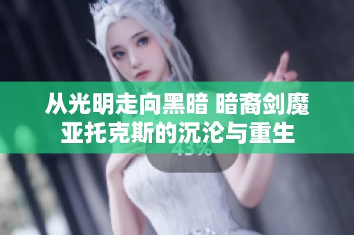 从光明走向黑暗 暗裔剑魔亚托克斯的沉沦与重生