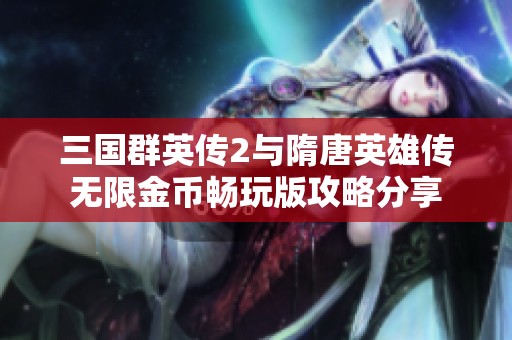 三国群英传2与隋唐英雄传无限金币畅玩版攻略分享