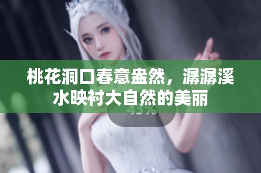 桃花洞口春意盎然，潺潺溪水映衬大自然的美丽