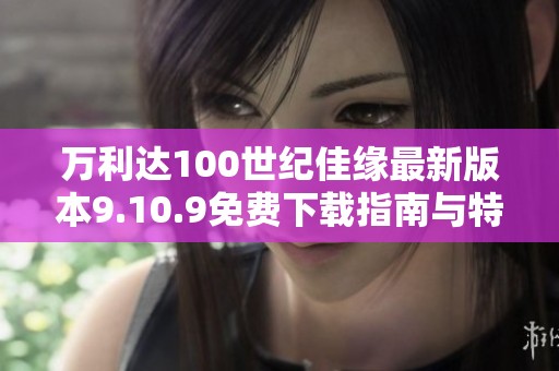 万利达100世纪佳缘最新版本9.10.9免费下载指南与特色介绍