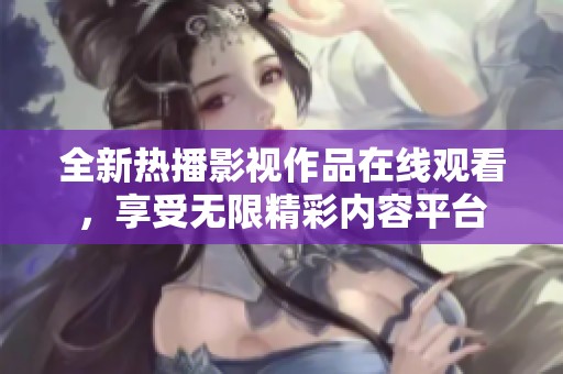 全新热播影视作品在线观看，享受无限精彩内容平台