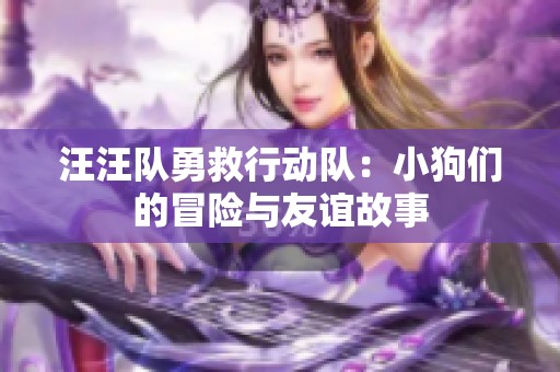 汪汪队勇救行动队：小狗们的冒险与友谊故事