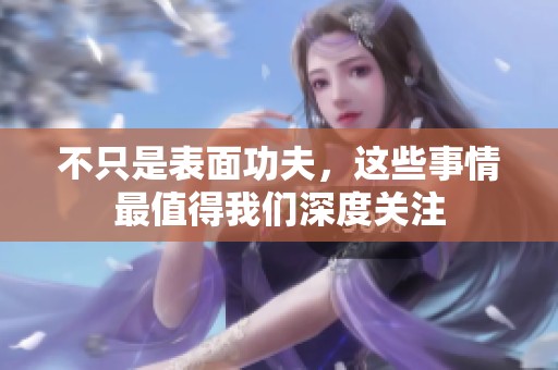 不只是表面功夫，这些事情最值得我们深度关注