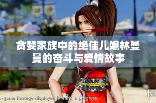 贪婪家族中的绝佳儿媳林曼曼的奋斗与爱情故事