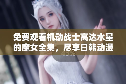免费观看机动战士高达水星的魔女全集，尽享日韩动漫精彩内容