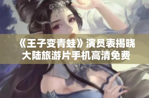 《王子变青蛙》演员表揭晓 大陆旅游片手机高清免费观看