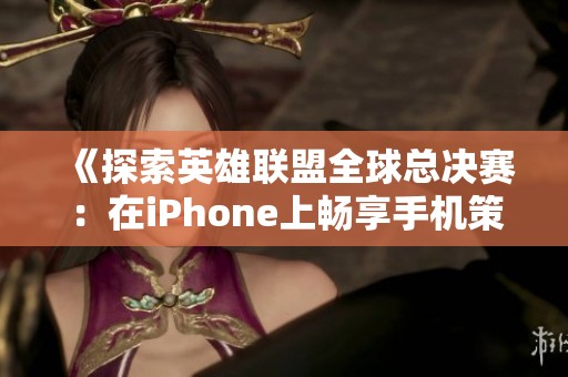 《探索英雄联盟全球总决赛：在iPhone上畅享手机策略游戏的乐趣》