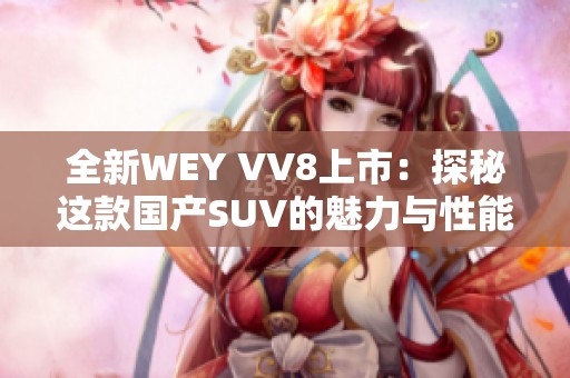 全新WEY VV8上市：探秘这款国产SUV的魅力与性能