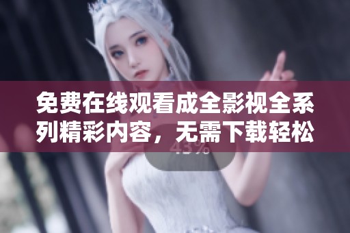 免费在线观看成全影视全系列精彩内容，无需下载轻松享受