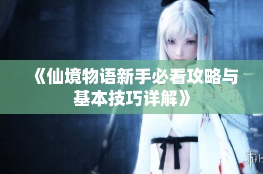 《仙境物语新手必看攻略与基本技巧详解》