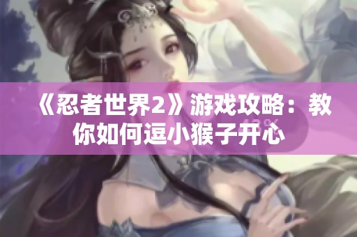 《忍者世界2》游戏攻略：教你如何逗小猴子开心