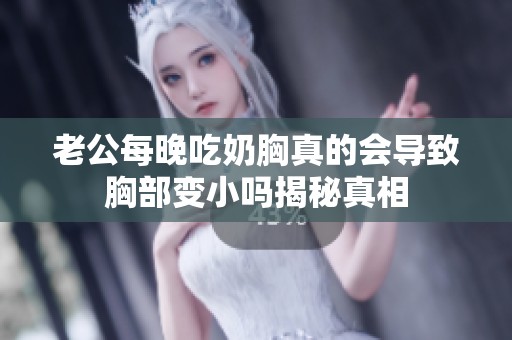 老公每晚吃奶胸真的会导致胸部变小吗揭秘真相