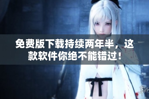 免费版下载持续两年半，这款软件你绝不能错过！