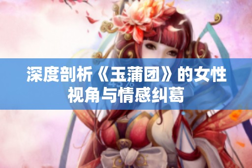 深度剖析《玉蒲团》的女性视角与情感纠葛