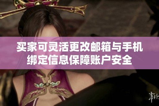 买家可灵活更改邮箱与手机绑定信息保障账户安全
