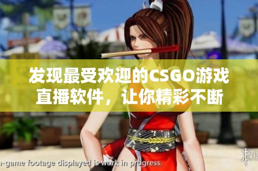 发现最受欢迎的CSGO游戏直播软件，让你精彩不断