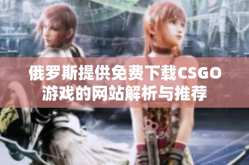 俄罗斯提供免费下载CSGO游戏的网站解析与推荐
