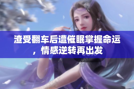 渣受翻车后遭催眠掌握命运，情感逆转再出发