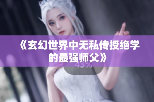 《玄幻世界中无私传授绝学的最强师父》
