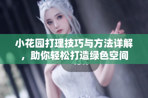 小花园打理技巧与方法详解，助你轻松打造绿色空间