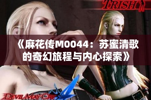 《麻花传M0044：苏蜜清歌的奇幻旅程与内心探索》