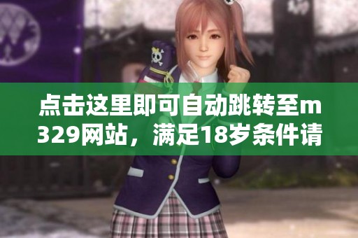 点击这里即可自动跳转至m329网站，满足18岁条件请确认
