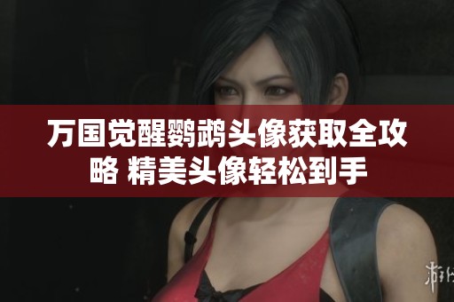万国觉醒鹦鹉头像获取全攻略 精美头像轻松到手