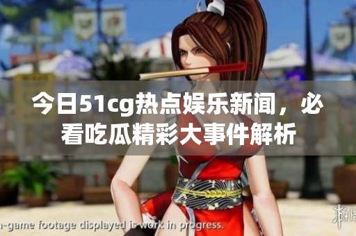 今日51cg热点娱乐新闻，必看吃瓜精彩大事件解析