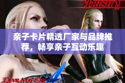 亲子卡片精选厂家与品牌推荐，畅享亲子互动乐趣