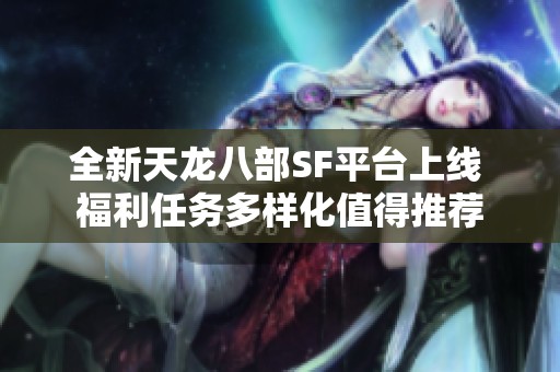 全新天龙八部SF平台上线 福利任务多样化值得推荐