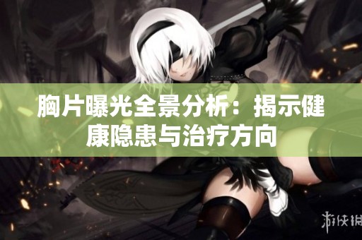 胸片曝光全景分析：揭示健康隐患与治疗方向