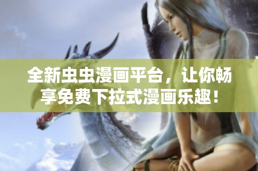 全新虫虫漫画平台，让你畅享免费下拉式漫画乐趣！