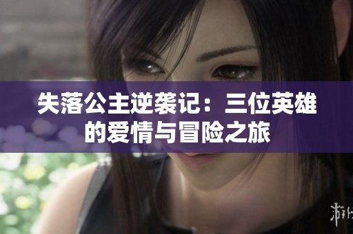 失落公主逆袭记：三位英雄的爱情与冒险之旅