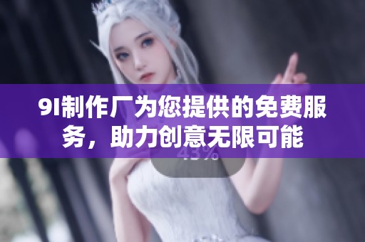 9I制作厂为您提供的免费服务，助力创意无限可能