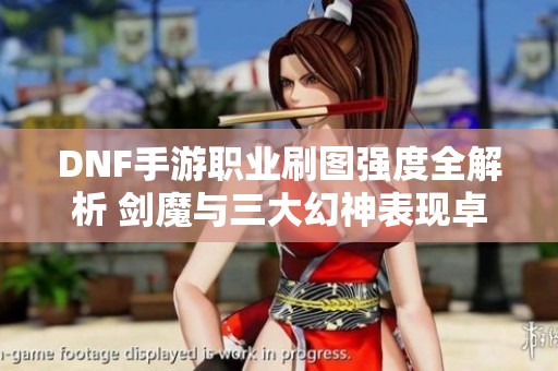 DNF手游职业刷图强度全解析 剑魔与三大幻神表现卓越