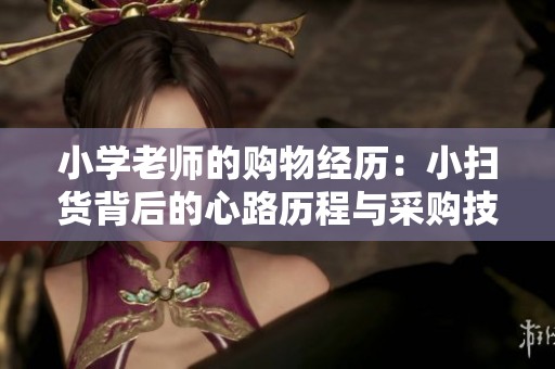 小学老师的购物经历：小扫货背后的心路历程与采购技巧