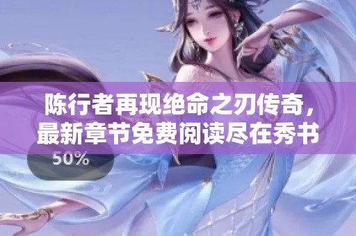 陈行者再现绝命之刃传奇，最新章节免费阅读尽在秀书网