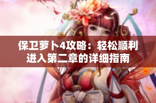 保卫萝卜4攻略：轻松顺利进入第二章的详细指南
