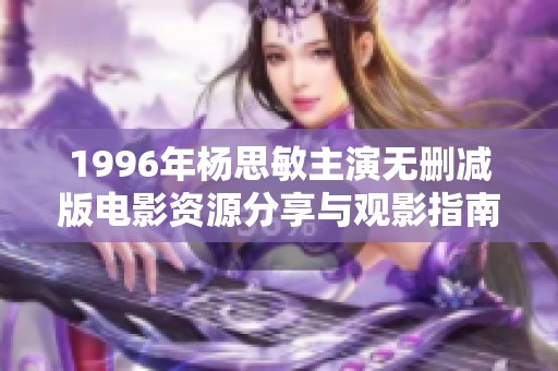 1996年杨思敏主演无删减版电影资源分享与观影指南