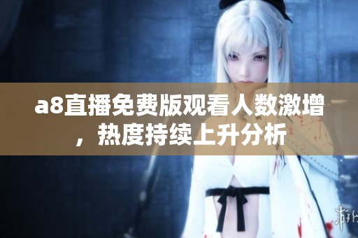 a8直播免费版观看人数激增，热度持续上升分析