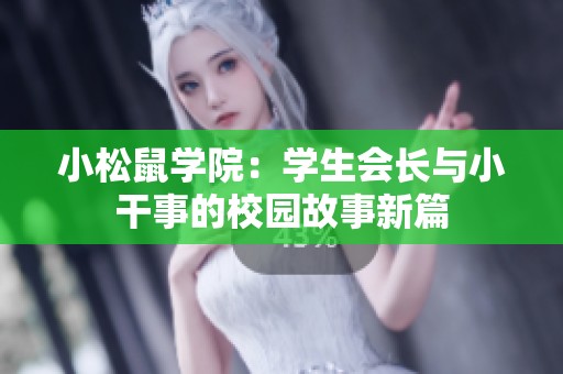 小松鼠学院：学生会长与小干事的校园故事新篇