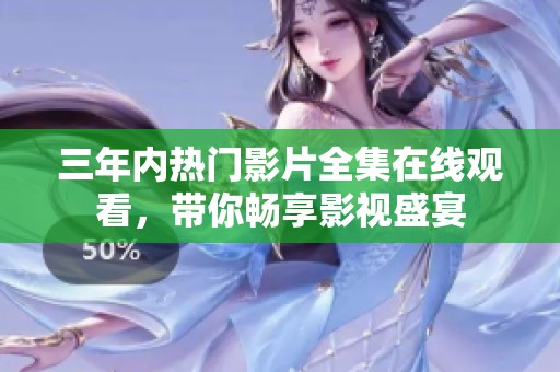 三年内热门影片全集在线观看，带你畅享影视盛宴