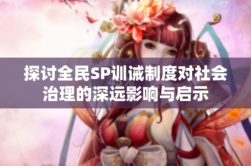探讨全民SP训诫制度对社会治理的深远影响与启示
