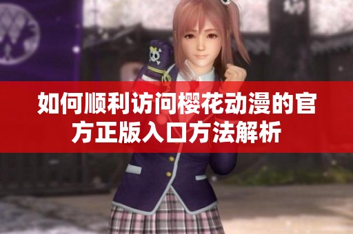 如何顺利访问樱花动漫的官方正版入口方法解析